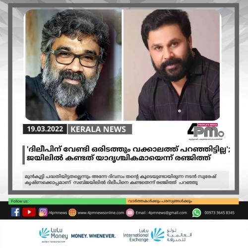 ദിലീപിന് വേണ്ടി ഒരിടത്തും വക്കാലത്ത് പറഞ്ഞിട്ടില്ല'; ജയിലില്‍ കണ്ടത് യാദൃശ്ചികമായെന്ന് രഞ്ജിത്ത്